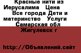 Красные нити из Иерусалима › Цена ­ 150 - Все города Дети и материнство » Услуги   . Самарская обл.,Жигулевск г.